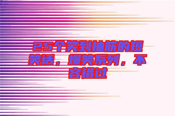 25個笑到抽筋的短笑話，爆笑系列，不容錯過