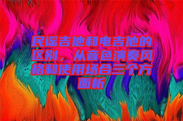 民謠吉他和電吉他的區(qū)別，從音色演奏風(fēng)格和使用場(chǎng)合三個(gè)方面析