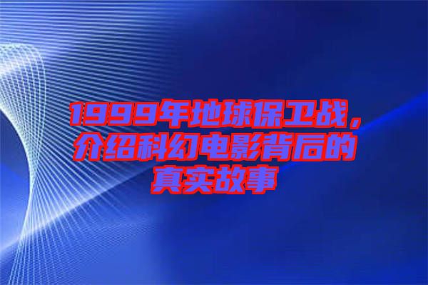 1999年地球保衛(wèi)戰(zhàn)，介紹科幻電影背后的真實(shí)故事