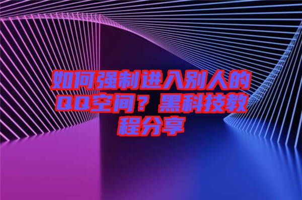 如何強(qiáng)制進(jìn)入別人的QQ空間？黑科技教程分享