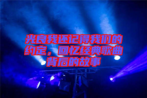 光良我還記得我們的約定，回憶經(jīng)典歌曲背后的故事