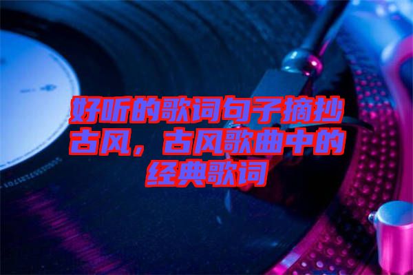 好聽(tīng)的歌詞句子摘抄古風(fēng)，古風(fēng)歌曲中的經(jīng)典歌詞