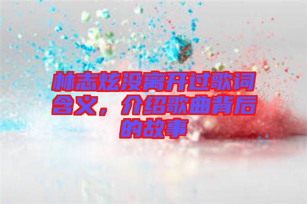 林志炫沒離開過歌詞含義，介紹歌曲背后的故事