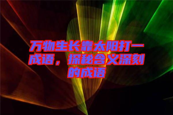 萬物生長靠太陽打一成語，探秘含義深刻的成語