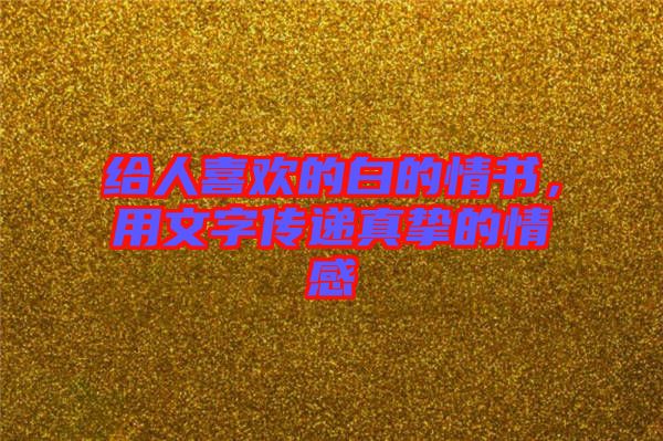 給人喜歡的白的情書，用文字傳遞真摯的情感