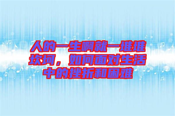 人的一生啊就一堆堆坎坷，如何面對生活中的挫折和困難