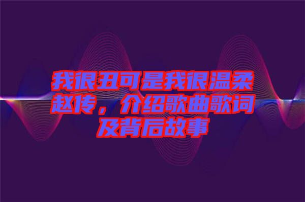 我很丑可是我很溫柔趙傳，介紹歌曲歌詞及背后故事