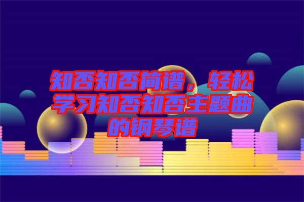 知否知否簡譜，輕松學(xué)習(xí)知否知否主題曲的鋼琴譜