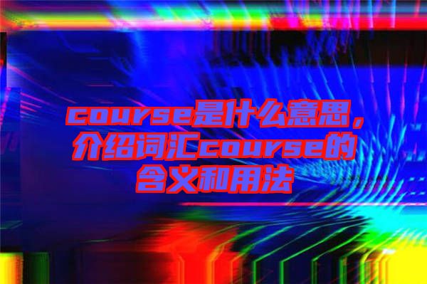 course是什么意思，介紹詞匯course的含義和用法