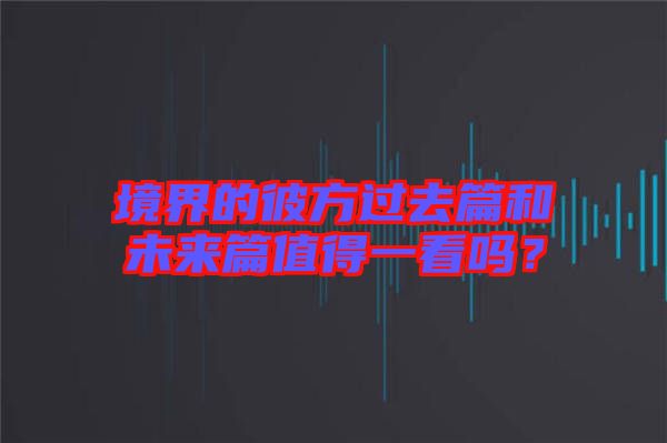 境界的彼方過(guò)去篇和未來(lái)篇值得一看嗎？