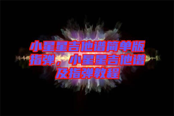 小星星吉他譜簡(jiǎn)單版指彈，小星星吉他譜及指彈教程