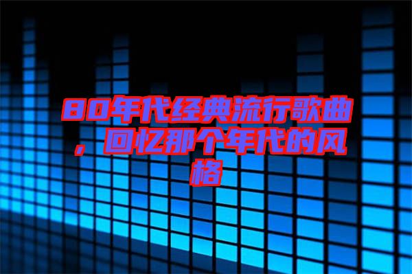 80年代經(jīng)典流行歌曲，回憶那個(gè)年代的風(fēng)格