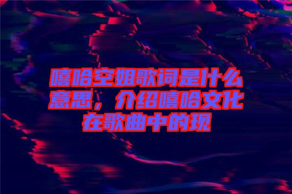 嘻哈空姐歌詞是什么意思，介紹嘻哈文化在歌曲中的現