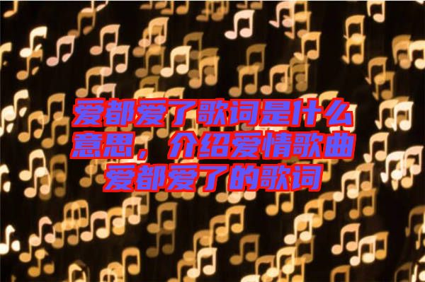 愛都愛了歌詞是什么意思，介紹愛情歌曲愛都愛了的歌詞