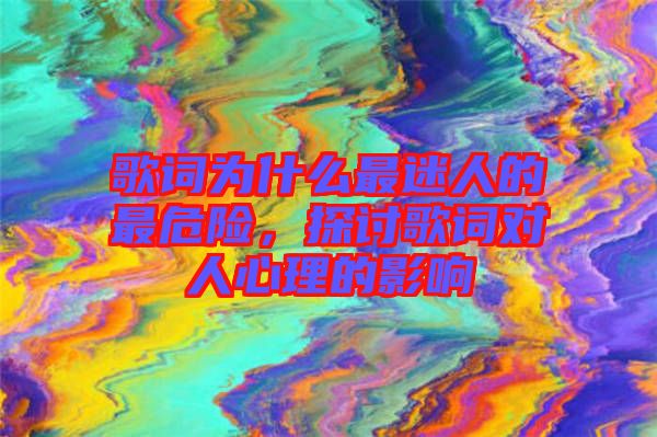 歌詞為什么最迷人的最危險，探討歌詞對人心理的影響