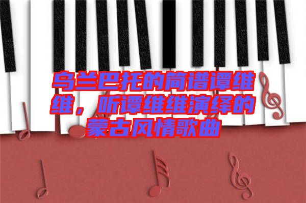 烏蘭巴托的簡譜譚維維，聽譚維維演繹的蒙古風情歌曲