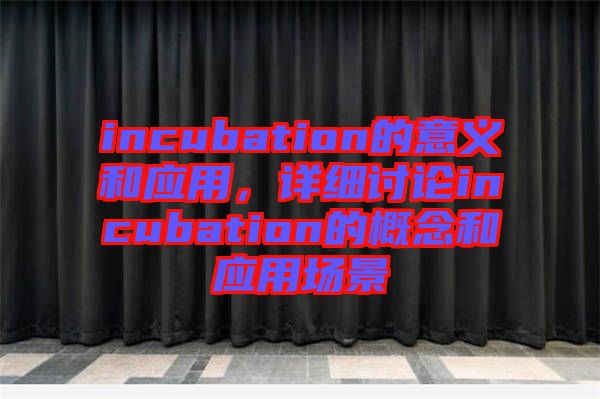 incubation的意義和應(yīng)用，詳細(xì)討論incubation的概念和應(yīng)用場(chǎng)景