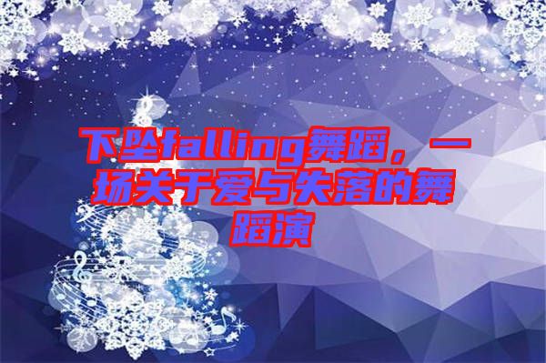 下墜falling舞蹈，一場(chǎng)關(guān)于愛與失落的舞蹈演