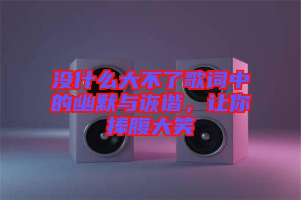 沒什么大不了歌詞中的幽默與詼諧，讓你捧腹大笑