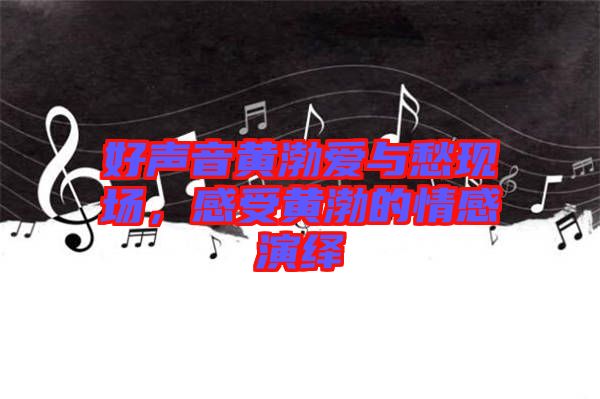 好聲音黃渤愛(ài)與愁現(xiàn)場(chǎng)，感受黃渤的情感演繹