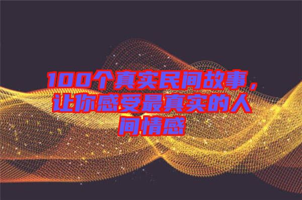 100個真實民間故事，讓你感受最真實的人間情感