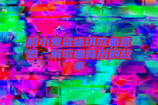 膽小鬼梁詠琪歌曲意思，解歌曲背后的故事