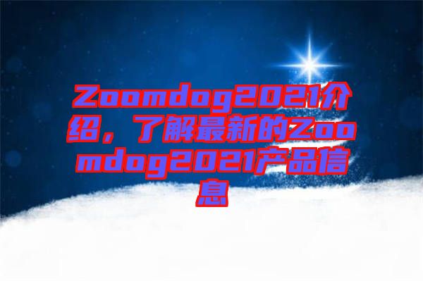 Zoomdog2021介紹，了解最新的Zoomdog2021產(chǎn)品信息