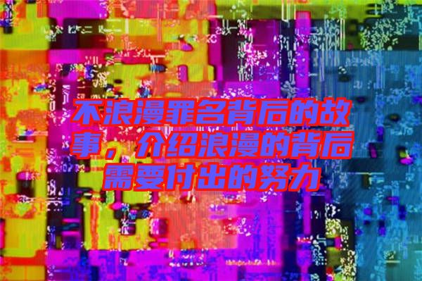 不浪漫罪名背后的故事，介紹浪漫的背后需要付出的努力