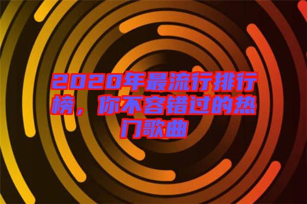 2020年最流行排行榜，你不容錯過的熱門歌曲