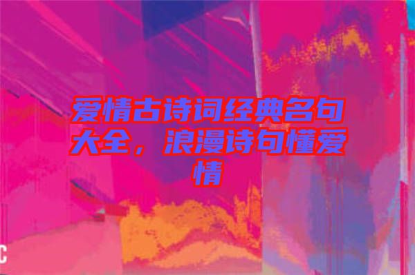 愛情古詩詞經(jīng)典名句大全，浪漫詩句懂愛情