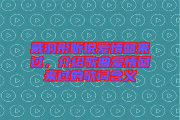 戴羽彤聽(tīng)說(shuō)愛(ài)情回來(lái)過(guò)，介紹歌曲愛(ài)情回來(lái)過(guò)的歌詞含義