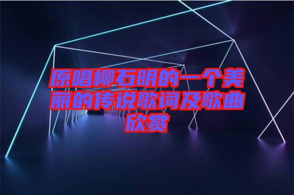 原唱柳石明的一個(gè)美麗的傳說歌詞及歌曲欣賞