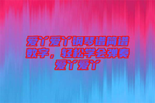 愛丫愛丫鋼琴譜簡(jiǎn)譜數(shù)字，輕松學(xué)會(huì)彈奏愛丫愛丫