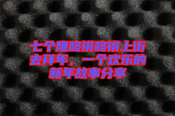 七個隆咚鏘咚鏘上街去拜年，一個歡樂的新年故事分享