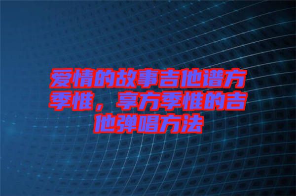 愛情的故事吉他譜方季惟，享方季惟的吉他彈唱方法