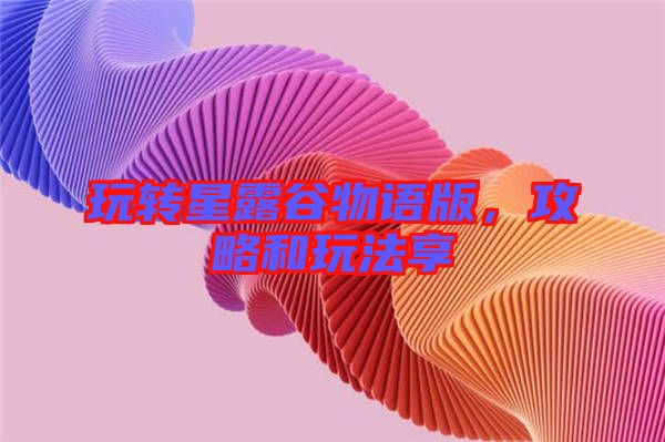 玩轉(zhuǎn)星露谷物語版，攻略和玩法享