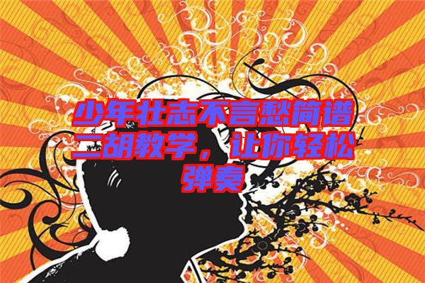 少年壯志不言愁簡譜二胡教學(xué)，讓你輕松彈奏