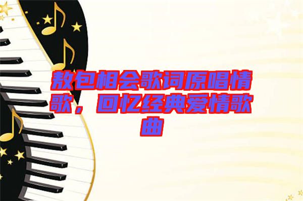 敖包相會(huì)歌詞原唱情歌，回憶經(jīng)典愛情歌曲