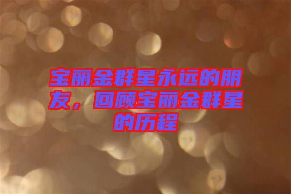 寶麗金群星永遠(yuǎn)的朋友，回顧寶麗金群星的歷程