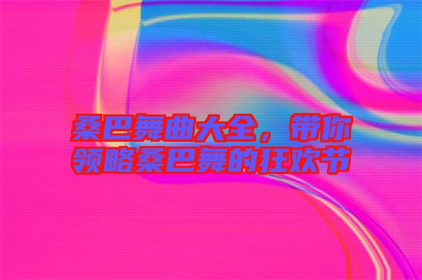 桑巴舞曲大全，帶你領略桑巴舞的狂歡節(jié)