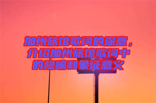 加州旅館歌詞的深意，介紹加州旅館歌詞中的隱喻和象征意義