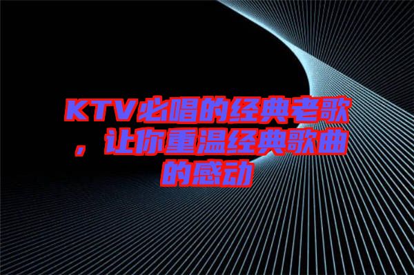 KTV必唱的經典老歌，讓你重溫經典歌曲的感動