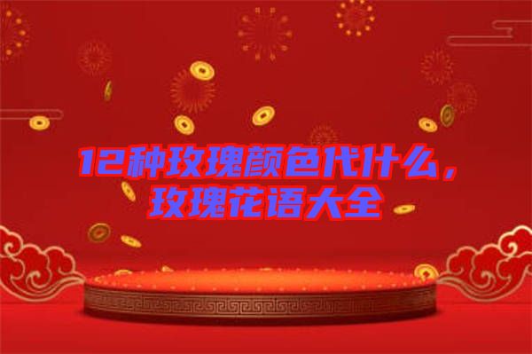 12種玫瑰顏色代什么，玫瑰花語大全