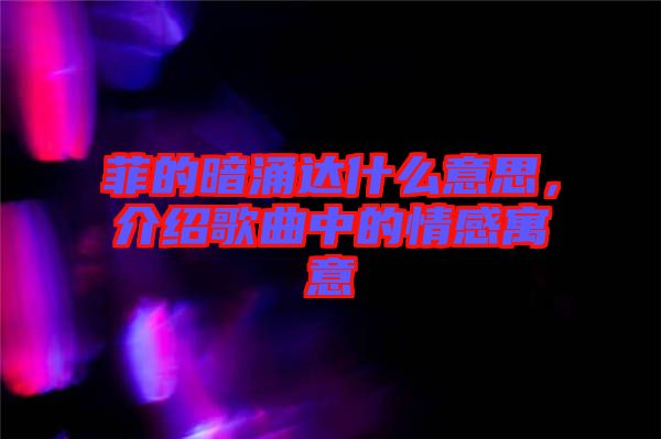 菲的暗涌達(dá)什么意思，介紹歌曲中的情感寓意