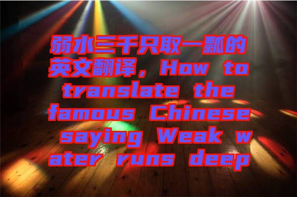 弱水三千只取一瓢的英文翻譯，How to translate the famous Chinese saying Weak water runs deep