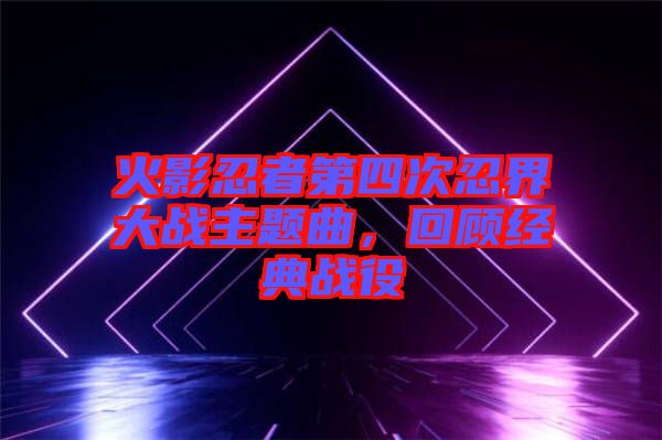 火影忍者第四次忍界大戰(zhàn)主題曲，回顧經典戰(zhàn)役