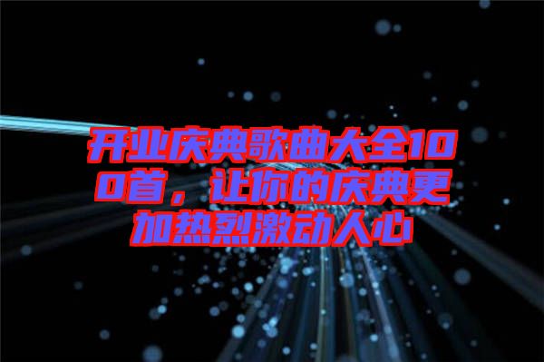 開業(yè)慶典歌曲大全100首，讓你的慶典更加熱烈激動人心