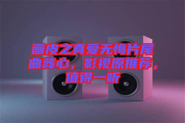 畫皮之真愛無悔片尾曲葬心，影視原推薦，值得一聽