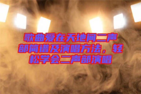 歌曲愛在天地間二聲部簡譜及演唱方法，輕松學會二聲部演唱