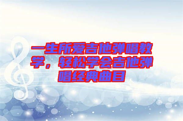 一生所愛吉他彈唱教學，輕松學會吉他彈唱經(jīng)典曲目